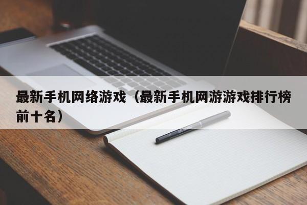 最新手机网络游戏(最新手机网游游戏排行榜前十名)