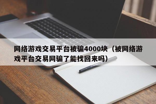 网络游戏交易平台被骗4000块(被网络游戏平台交易网骗了能找回来吗)